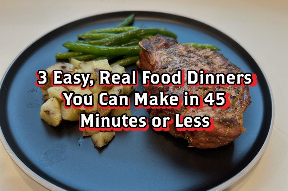 3 Easy, Real Food Dinners You Can Make in 45 Minutes or Less - Rebel Pastures